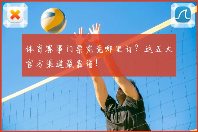体育赛事门票究竟哪里订?这五大官方渠道最靠谱!