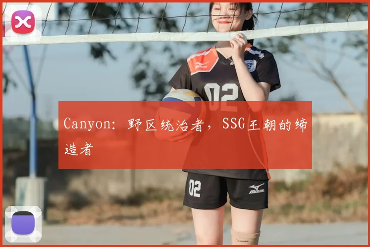 Canyon：野区统治者，SSG王朝的缔造者