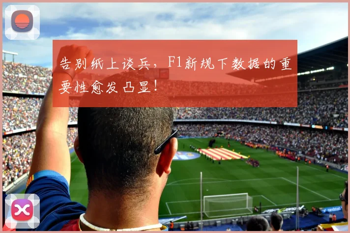 告别纸上谈兵，F1新规下数据的重要性愈发凸显！