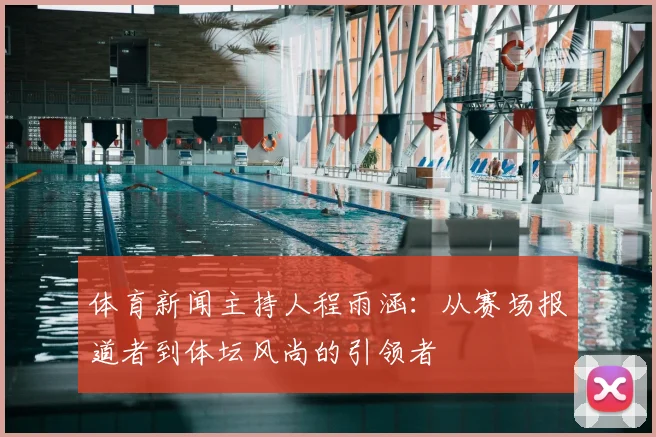 体育新闻主持人程雨涵：从赛场报道者到体坛风尚的引领者