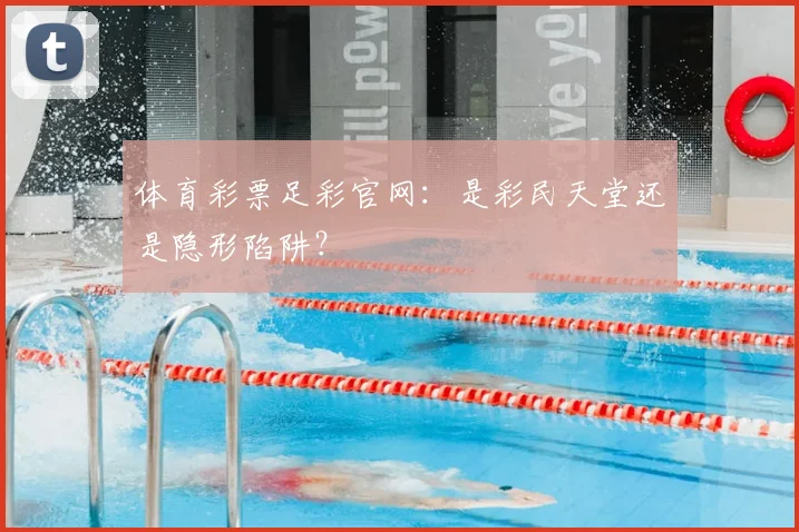 体育彩票足彩官网:是彩民天堂还是隐形陷阱?