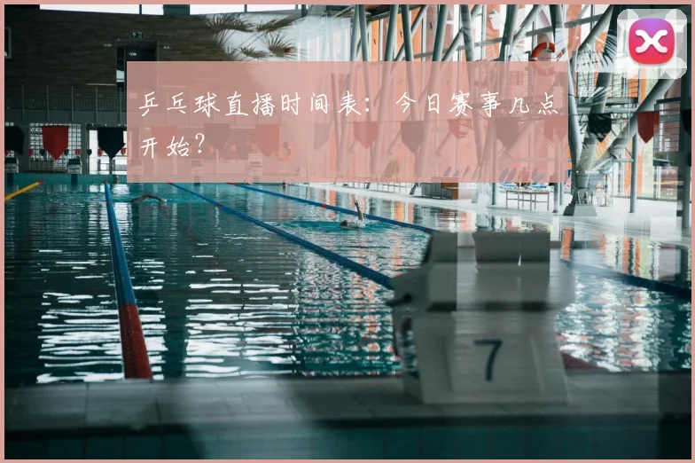乒乓球直播时间表:今日赛事几点开始?