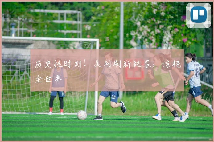 历史性时刻!美网刷新纪录,惊艳全世界