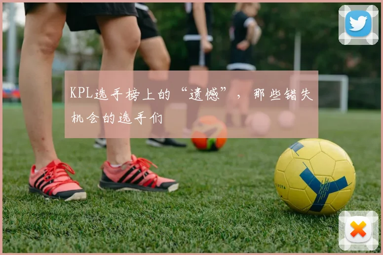 KPL选手榜上的“遗憾”,那些错失机会的选手们