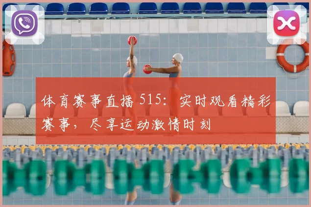 体育赛事直播 515：实时观看精彩赛事，尽享运动激情时刻