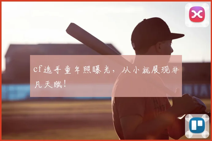 cf选手童年照曝光，从小就展现非凡天赋！