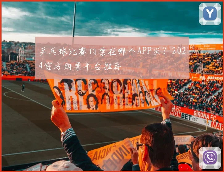 乒乓球比赛门票在哪个APP买?2024官方购票平台推荐