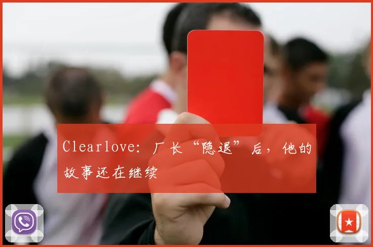 Clearlove：厂长“隐退”后，他的故事还在继续