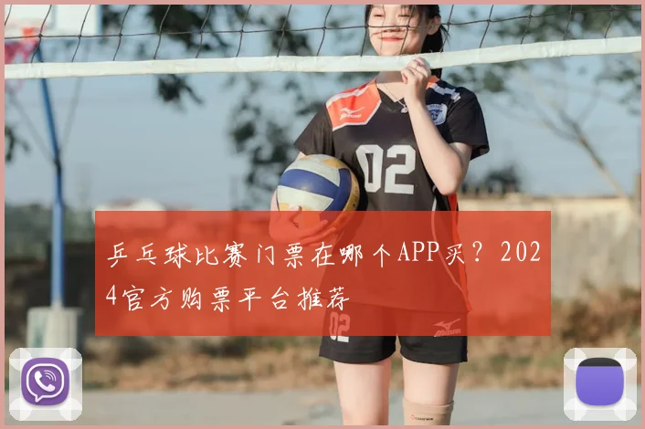 乒乓球比赛门票在哪个APP买?2024官方购票平台推荐