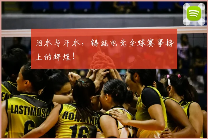 泪水与汗水，铸就电竞全球赛事榜上的辉煌！