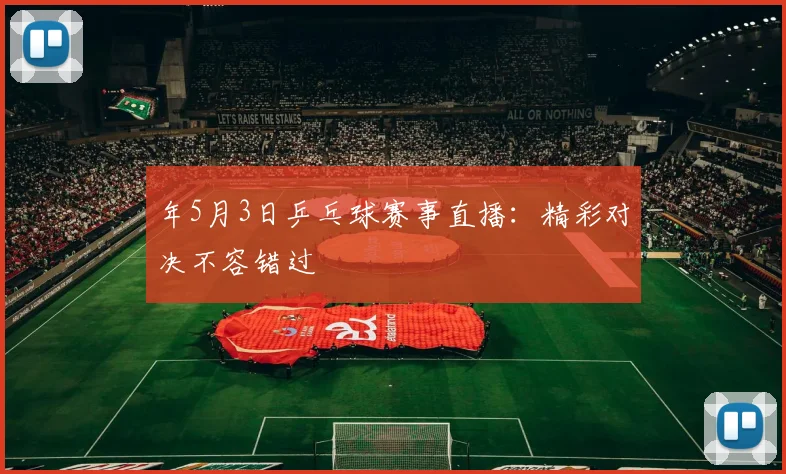 年5月3日乒乓球赛事直播：精彩对决不容错过