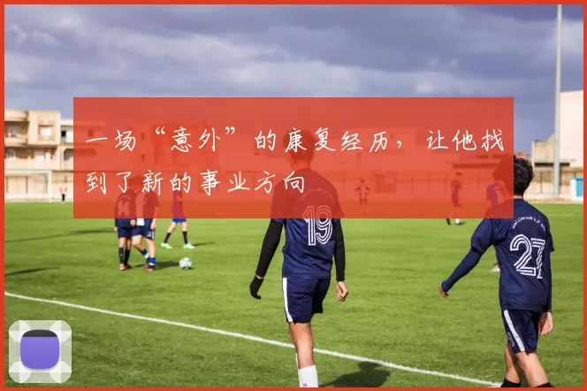 一场“意外”的康复经历,让他找到了新的事业方向