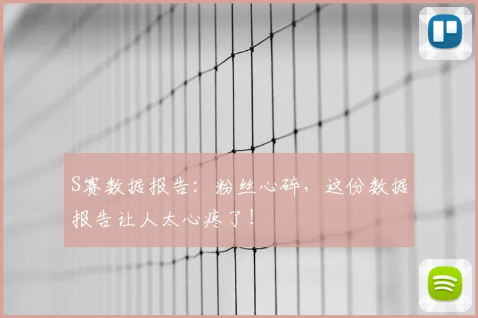 S赛数据报告:粉丝心碎,这份数据报告让人太心疼了!