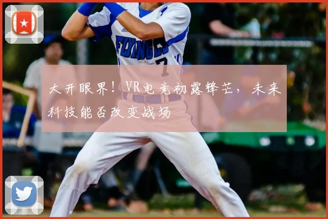 大开眼界！VR电竞初露锋芒，未来科技能否改变战场