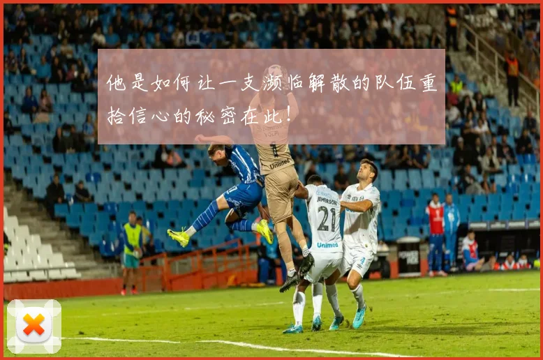 他是如何让一支濒临解散的队伍重拾信心的秘密在此!